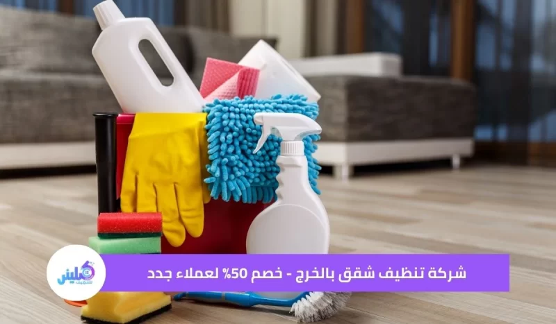 شركة تنظيف شقق بالخرج - خصم 50% لعملاء جدد